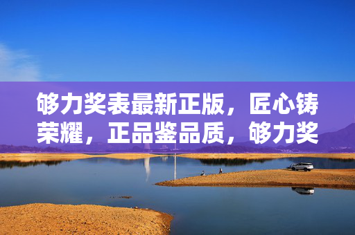 够力奖表最新正版，匠心铸荣耀，正品鉴品质，够力奖表最新正版，匠心铸荣耀，正品鉴品质