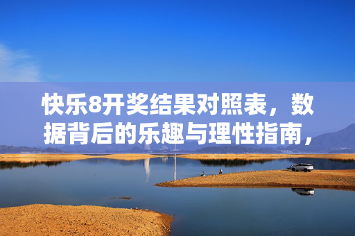 快乐8开奖结果对照表，数据背后的乐趣与理性指南，快乐8开奖结果对照表，数据乐趣与理性指南