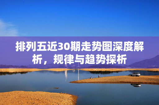 排列五近30期走势图深度解析，规律与趋势探析