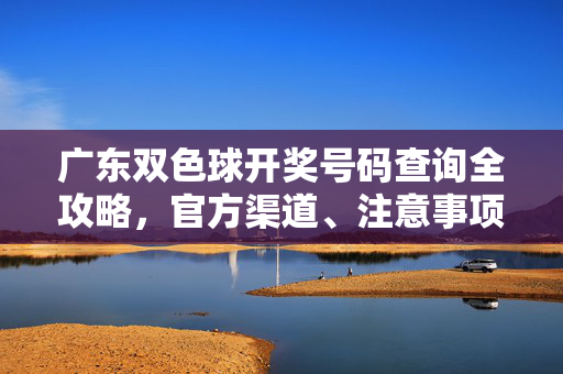广东双色球开奖号码查询全攻略,官方渠道、注意事项及最新开奖信息,广东双色球开奖号码查询全攻略,官方渠道、注意事项及最新开奖信息