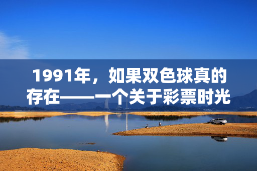 1991年,如果双色球真的存在——一个关于彩票时光的假设,1991年双色球的时光假设