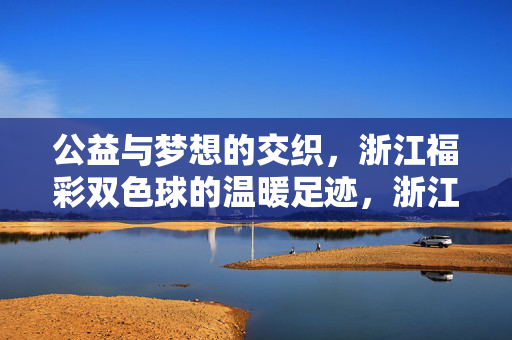 公益与梦想的交织，浙江福彩双色球的温暖足迹，浙江福彩双色球，公益与梦想交织的温暖足迹