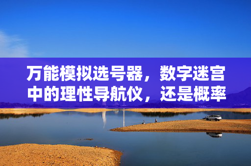 万能模拟选号器，数字迷宫中的理性导航仪，还是概率游戏的心理安慰剂？
