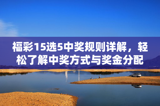 福彩15选5中奖规则详解,轻松了解中奖方式与奖金分配,福彩15选5中奖规则与奖金分配详解