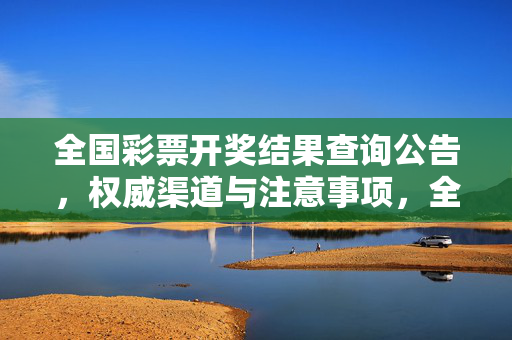 全国彩票开奖结果查询公告，权威渠道与注意事项，全国彩票开奖结果查询公告，权威渠道与注意事项