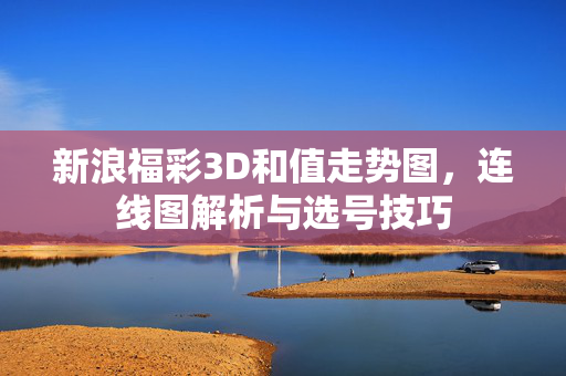 新浪福彩3D和值走势图，连线图解析与选号技巧