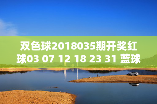 双色球2018035期开奖红球03 07 12 18 23 31 蓝球16 奖池滚存8.2亿，双色球2018035期开奖，红球03 07 12 18 23 31 蓝球16 奖池滚存8.2亿