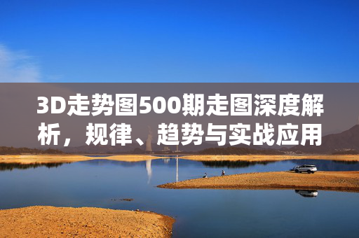 3D走势图500期走图深度解析，规律、趋势与实战应用