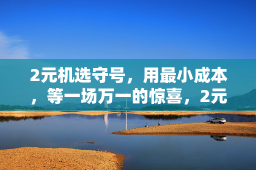 2元机选守号，用最小成本，等一场万一的惊喜，2元守号，等一场万一的惊喜