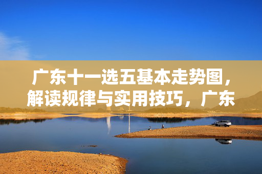 广东十一选五基本走势图，解读规律与实用技巧，广东十一选五基本走势图，规律解读与实用技巧