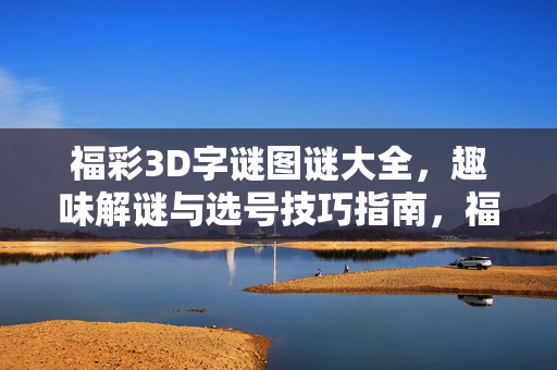 福彩3D字谜图谜大全，趣味解谜与选号技巧指南，福彩3D字谜图谜趣味解谜与选号技巧大全