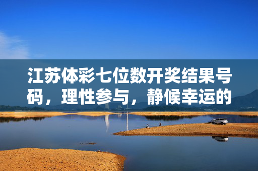 江苏体彩七位数开奖结果号码，理性参与，静候幸运的数字游戏，江苏体彩七位数开奖，理性参与，静候幸运