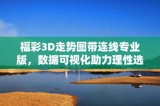 福彩3D走势图带连线专业版，数据可视化助力理性选号，福彩3D专业连线走势图，数据可视化助力理性选号