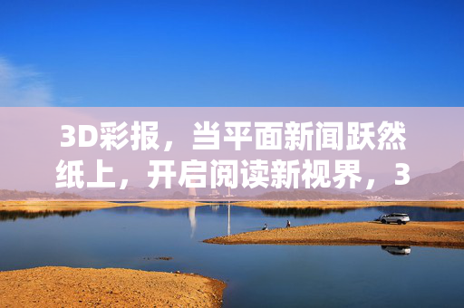 3D彩报，当平面新闻跃然纸上，开启阅读新视界，3D彩报，平面新闻跃然纸上的阅读新视界