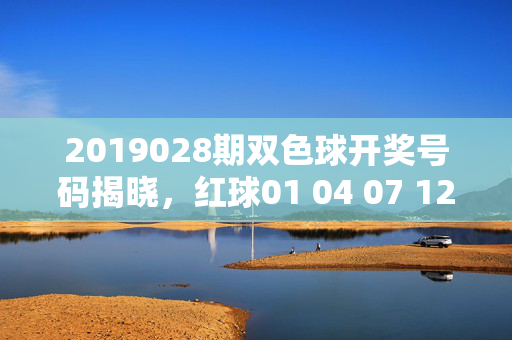 2019028期双色球开奖号码揭晓，红球01 04 07 12 18 28 蓝球09，2019028期双色球开奖号码揭晓，红球01 04 07 12 18 28 蓝球09
