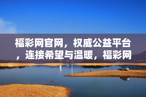 福彩网官网，权威公益平台，连接希望与温暖，福彩网官网，权威公益，连接希望与温暖
