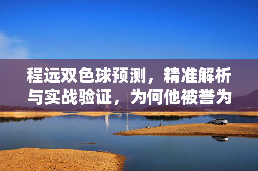 程远双色球预测，精准解析与实战验证，为何他被誉为最准确的预测者？程远双色球预测，精准解析与实战验证，铸就最准预测者美誉
