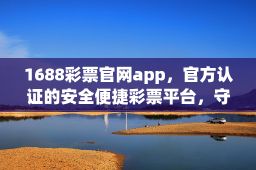 1688彩票官网app，官方认证的安全便捷彩票平台，守护您的幸运之旅，1688彩票app，官方认证安全便捷，守护幸运之旅