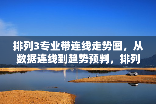 排列3专业带连线走势图，从数据连线到趋势预判，排列3专业连线走势图，数据连线到趋势预判