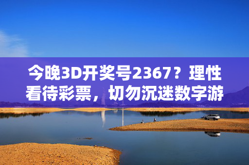 今晚3D开奖号2367？理性看待彩票，切勿沉迷数字游戏