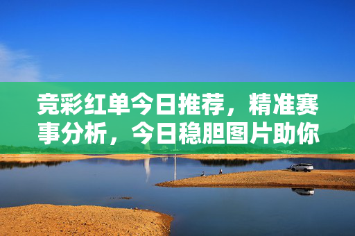 竞彩红单今日推荐，精准赛事分析，今日稳胆图片助你中奖，今日竞彩稳胆推荐，精准赛事分析助你中奖