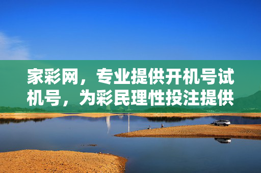 家彩网，专业提供开机号试机号，为彩民理性投注提供数据参考，家彩网专业开机号试机号，为彩民理性投注提供数据参考