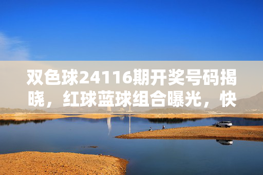 双色球24116期开奖号码揭晓，红球蓝球组合曝光，快看你中奖了吗？双色球24116期开奖，红蓝球组合曝光，速查中奖！