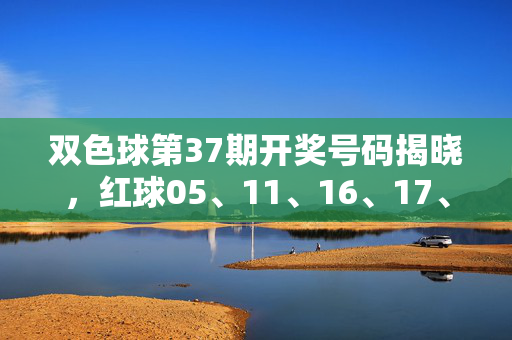 双色球第37期开奖号码揭晓，红球05、11、16、17、28、31+蓝球09，奖池滚存18.32亿元，双色球第37期开奖号码揭晓，红球05、11、16、17、28、31+蓝球09，奖池滚存18.32亿元