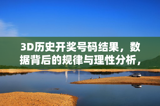 3D历史开奖号码结果，数据背后的规律与理性分析，3D历史开奖号码结果，数据规律与理性分析