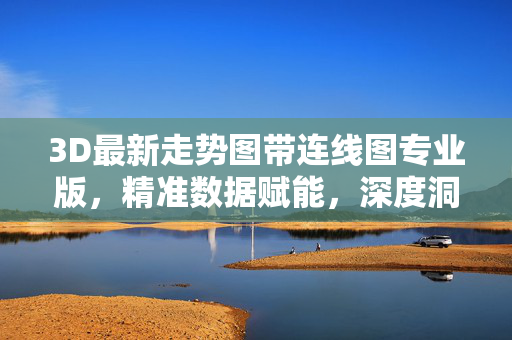 3D最新走势图带连线图专业版，精准数据赋能，深度洞察趋势，3D专业走势图，精准数据赋能深度趋势洞察