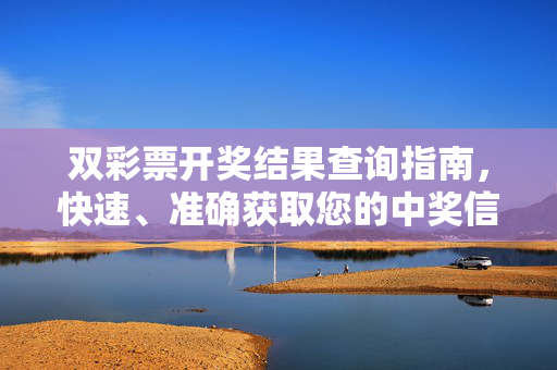 双彩票开奖结果查询指南，快速、准确获取您的中奖信息，双彩票开奖结果查询指南，快速准确获取中奖信息
