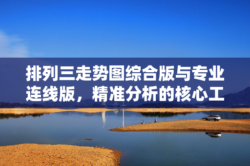 排列三走势图综合版与专业连线版,精准分析的核心工具,排列三走势图综合版与专业连线版,精准分析核心工具