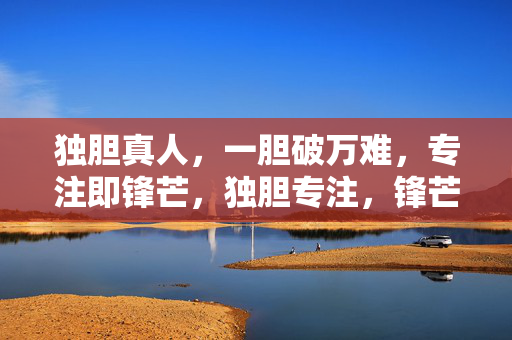 独胆真人，一胆破万难，专注即锋芒，独胆专注，锋芒破难