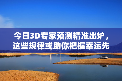 今日3D专家预测精准出炉,这些规律或助你把握幸运先机,今日3D专家精准预测出炉,规律助你把握幸运先机