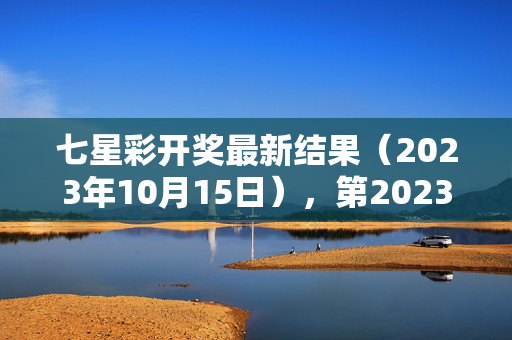 七星彩开奖最新结果（2023年10月15日），第2023141期号码揭晓，七星彩开奖结果（2023年10月15日 第2023141期）