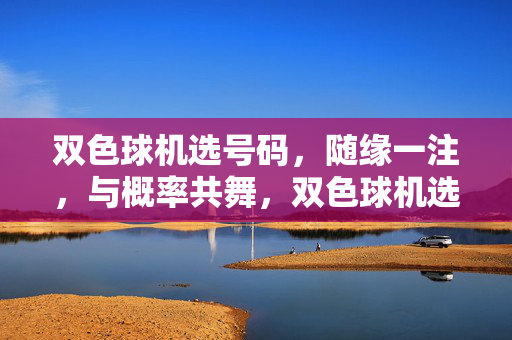 双色球机选号码，随缘一注，与概率共舞，双色球机选，随缘一注，与概率共舞