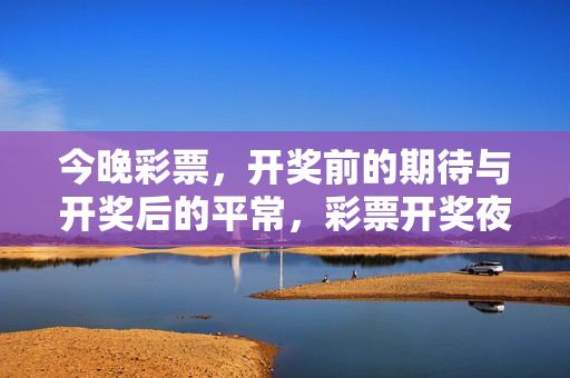 今晚彩票，开奖前的期待与开奖后的平常，彩票开奖夜，期待与平常