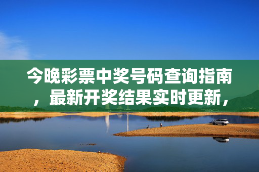 今晚彩票中奖号码查询指南，最新开奖结果实时更新，速来核对！今晚彩票中奖号码查询指南，最新开奖结果实时更新，速来核对！