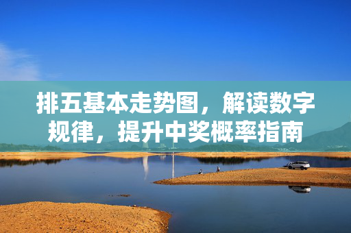 排五基本走势图，解读数字规律，提升中奖概率指南