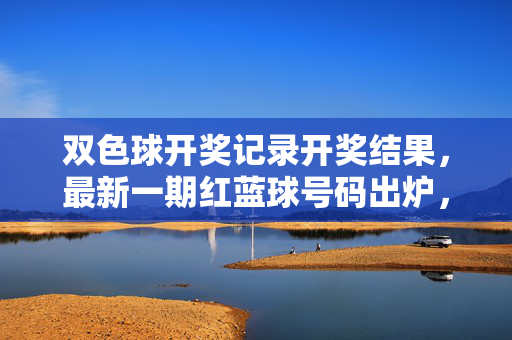 双色球开奖记录开奖结果,最新一期红蓝球号码出炉,奖池滚存15.8亿元,双色球最新开奖,红蓝球号码出炉 奖池滚存15.8亿元
