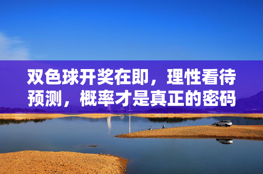 双色球开奖在即，理性看待预测，概率才是真正的密码，双色球开奖，理性看待预测，概率才是真正的密码