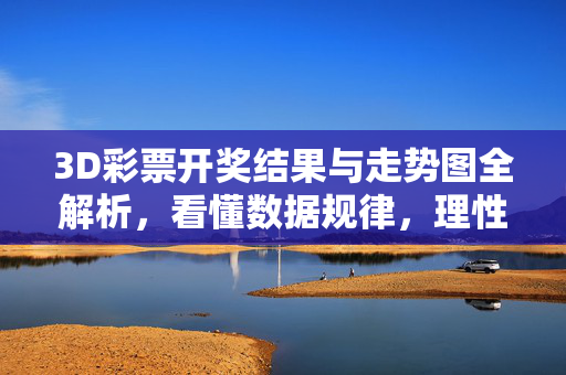 3D彩票开奖结果与走势图全解析，看懂数据规律，理性参与投注，3D彩票开奖结果与走势图全解析，看懂数据规律，理性投注