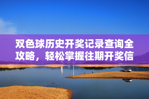 双色球历史开奖记录查询全攻略，轻松掌握往期开奖信息，双色球历史开奖记录查询全攻略