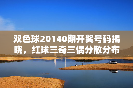 双色球20140期开奖号码揭晓,红球三奇三偶分散分布 蓝球05落定,双色球20140期开奖,红球三奇三偶分散 蓝球05落定