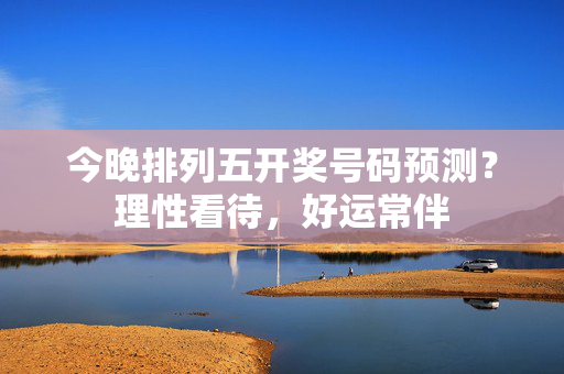 今晚排列五开奖号码预测？理性看待，好运常伴