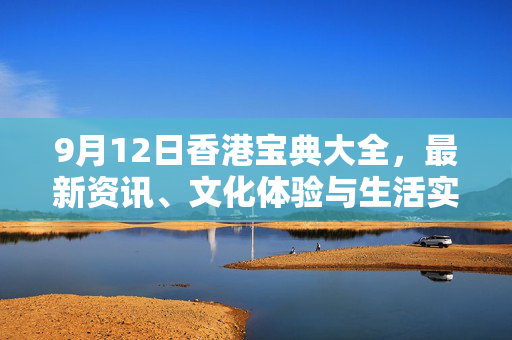 9月12日香港宝典大全，最新资讯、文化体验与生活实用指南，9月12日香港宝典大全，最新资讯、文化体验与生活实用指南