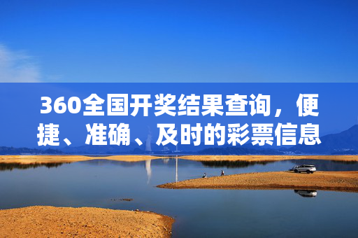 360全国开奖结果查询，便捷、准确、及时的彩票信息服务平台，360全国开奖结果查询，便捷准确的彩票信息服务平台