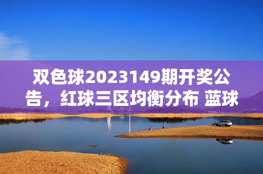 双色球2023149期开奖公告，红球三区均衡分布 蓝球奇号命中尾数3，双色球2023149期开奖公告，红球三区均衡分布 蓝球奇号尾数3命中