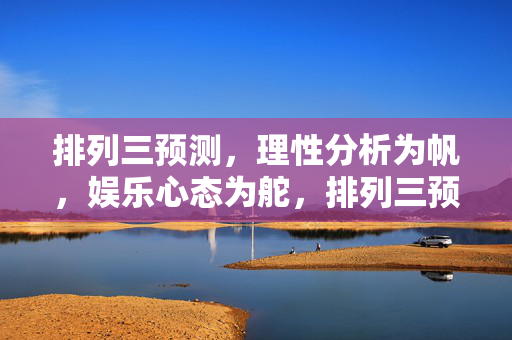 排列三预测,理性分析为帆,娱乐心态为舵,排列三预测,理性为帆,娱乐为舵