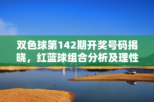 双色球第142期开奖号码揭晓，红蓝球组合分析及理性购彩提醒，双色球第142期开奖号码揭晓，红蓝球组合分析与理性购彩提醒